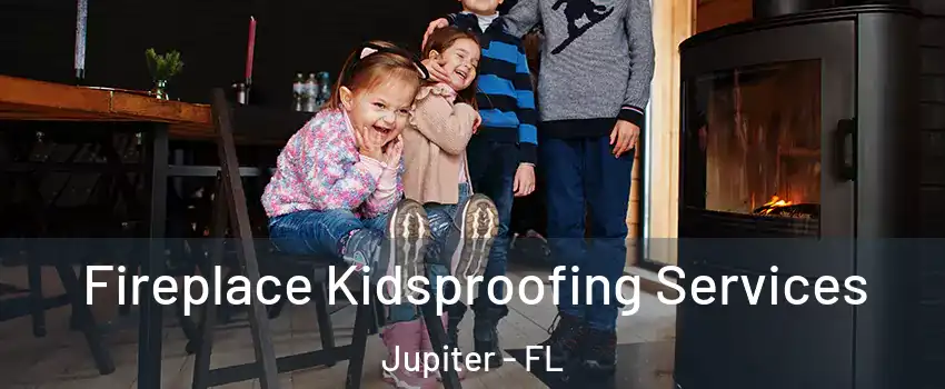  Fireplace Kidsproofing Services Jupiter - FL