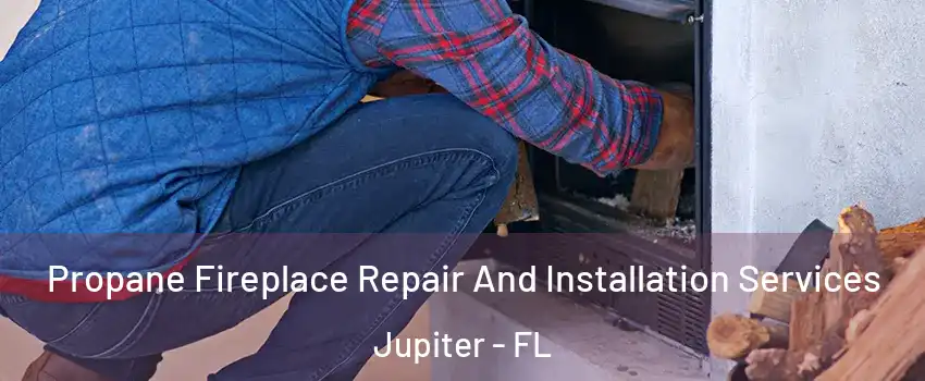  Propane Fireplace Repair And Installation Services Jupiter - FL