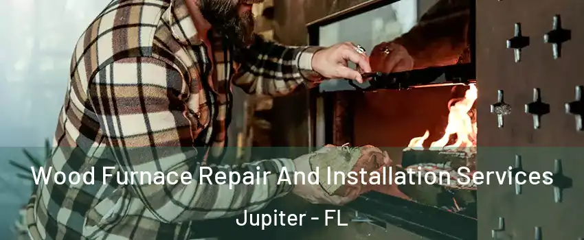  Wood Furnace Repair And Installation Services Jupiter - FL